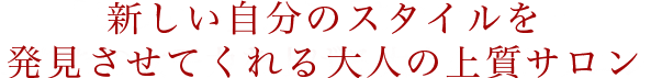 新しい自分のスタイルを発見させてくれる大人の上質サロン